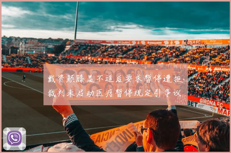 戴资颖膝盖不适后要求暂停遭拒,裁判未启动医疗暂停规定引争议