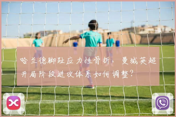 哈兰德脚趾应力性骨折，曼城英超开局阶段进攻体系如何调整？
