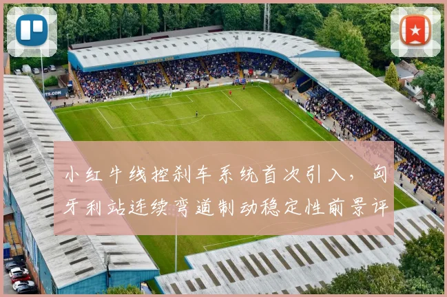 小红牛线控刹车系统首次引入，匈牙利站连续弯道制动稳定性前景评估