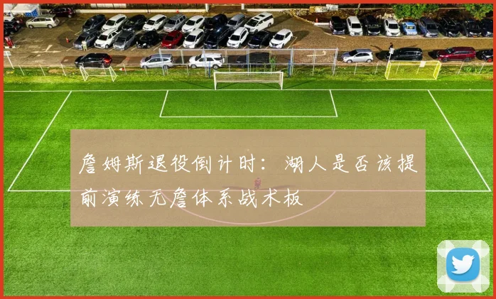 詹姆斯退役倒计时：湖人是否该提前演练无詹体系战术板