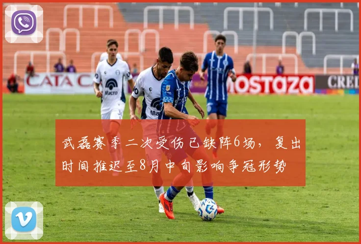 武磊赛季二次受伤已缺阵6场，复出时间推迟至8月中旬影响争冠形势