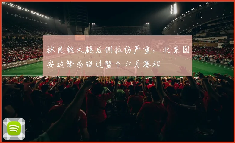 林良铭大腿后侧拉伤严重，北京国安边锋或错过整个六月赛程