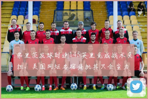 弗里茨发球时速145英里竟成战术负担，美国网坛名宿痛批其只会蛮力不会组合