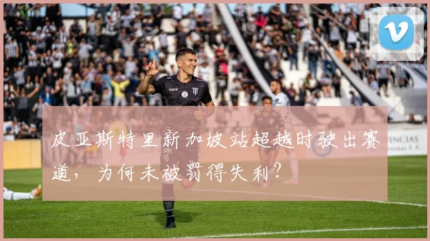 皮亚斯特里新加坡站超越时驶出赛道，为何未被罚得失利？